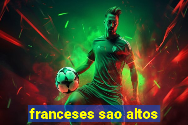 franceses sao altos