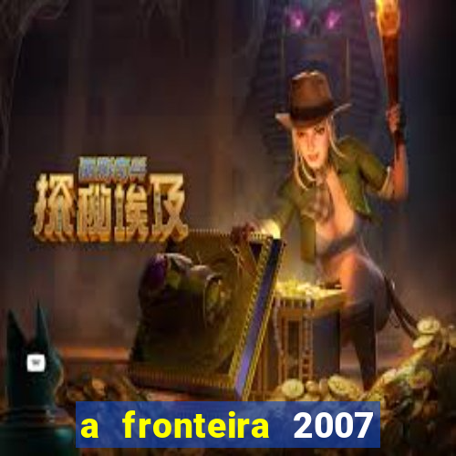 a fronteira 2007 filme completo dublado