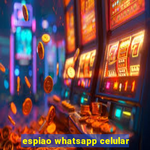espiao whatsapp celular