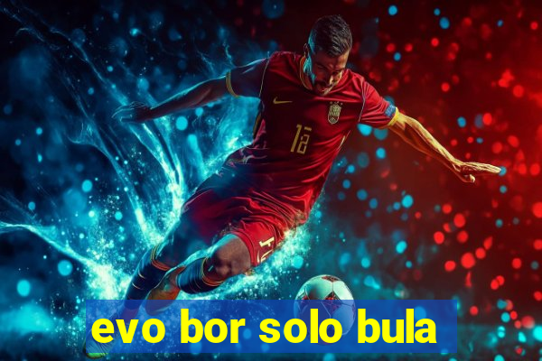 evo bor solo bula