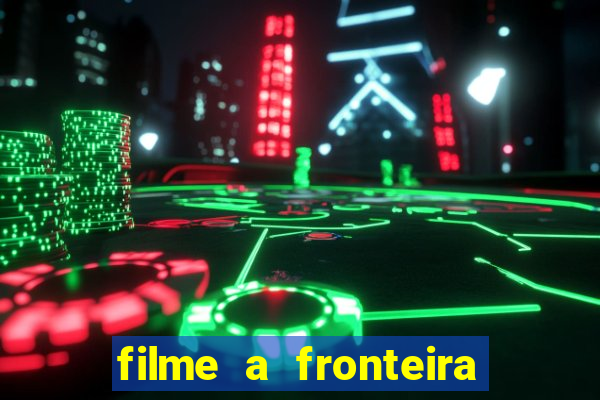 filme a fronteira 2007 completo dublado