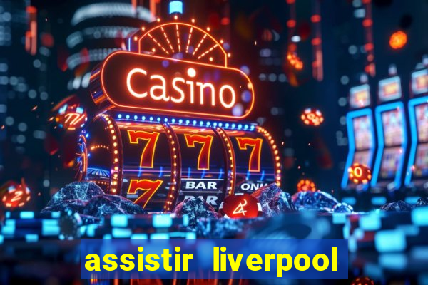 assistir liverpool ao vivo futemax