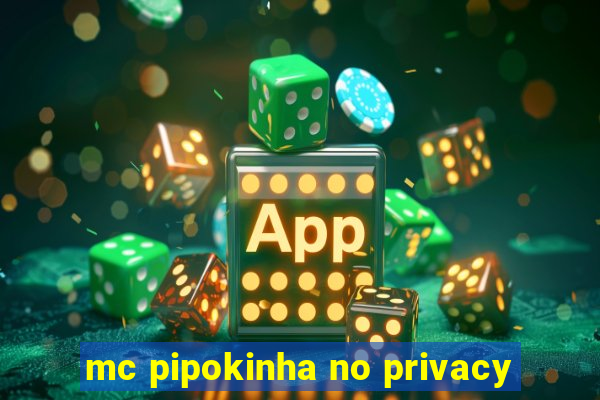 mc pipokinha no privacy