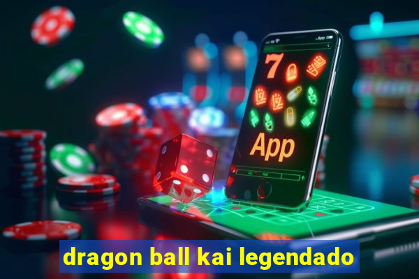 dragon ball kai legendado