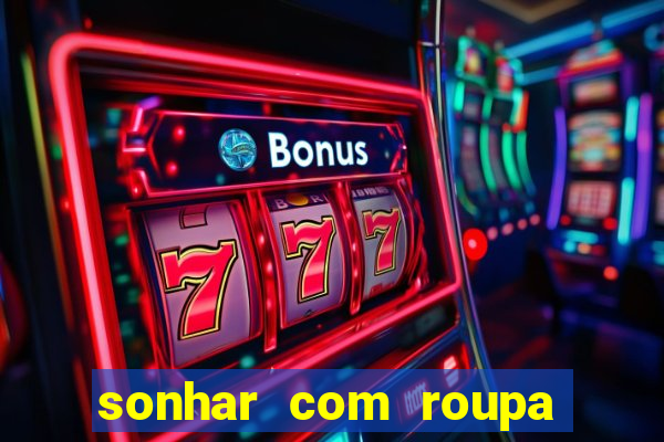 sonhar com roupa íntima feminina jogo do bicho