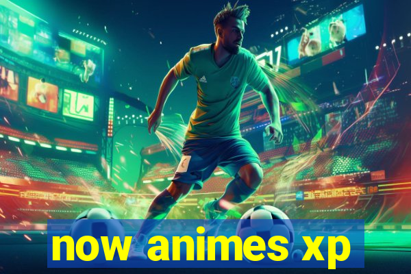 now animes xp
