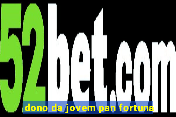 dono da jovem pan fortuna