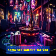 como ser solteira torrent
