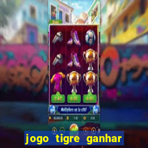 jogo tigre ganhar dinheiro de verdade