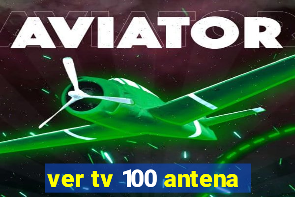 ver tv 100 antena