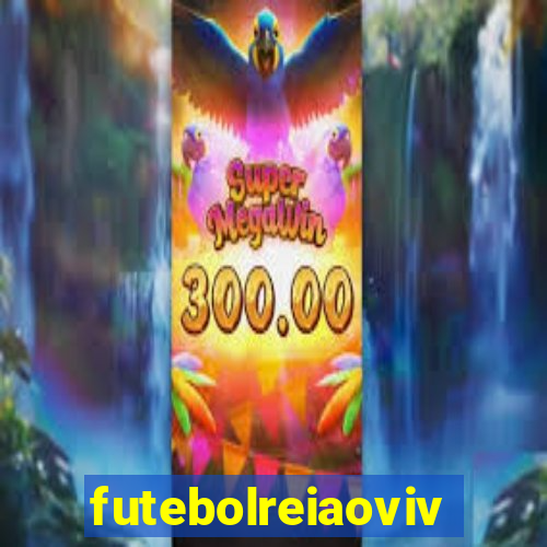 futebolreiaovivo