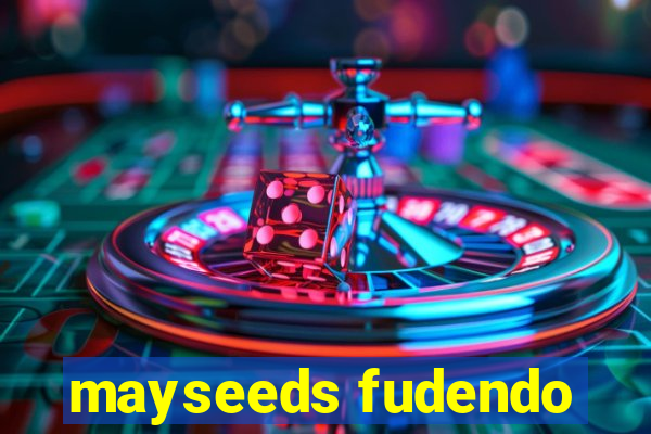 mayseeds fudendo
