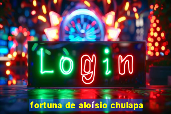 fortuna de aloísio chulapa
