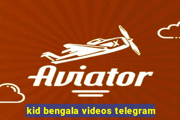 kid bengala videos telegram