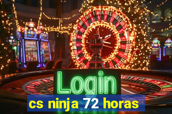 cs ninja 72 horas