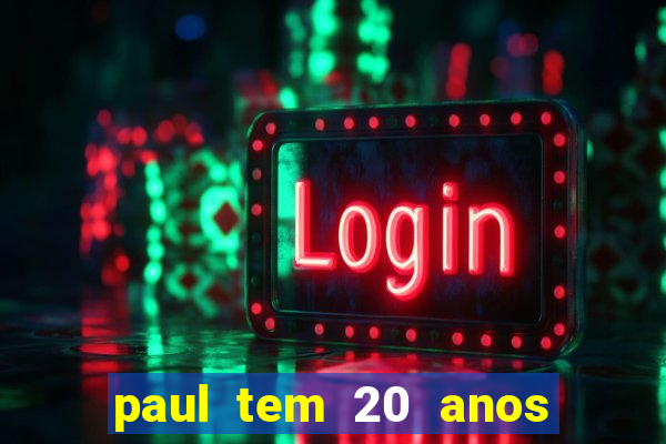 paul tem 20 anos de idade