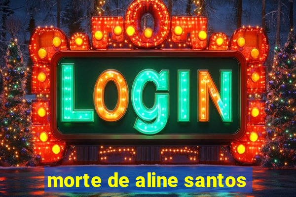 morte de aline santos
