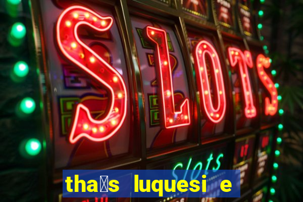 tha铆s luquesi e filha de beth luquesi