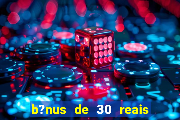 b?nus de 30 reais no cadastro