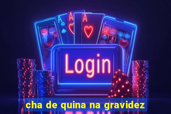 cha de quina na gravidez