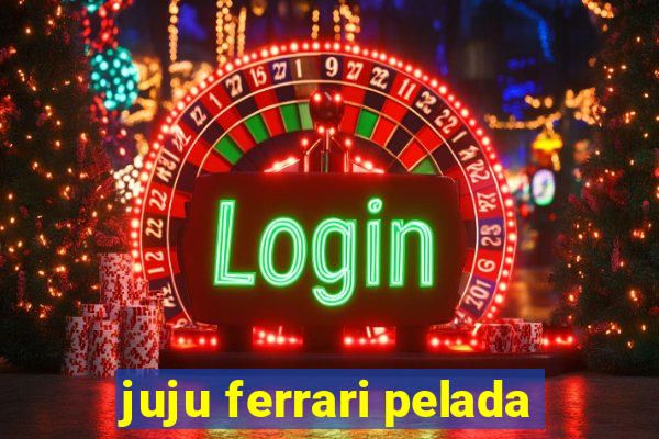 juju ferrari pelada