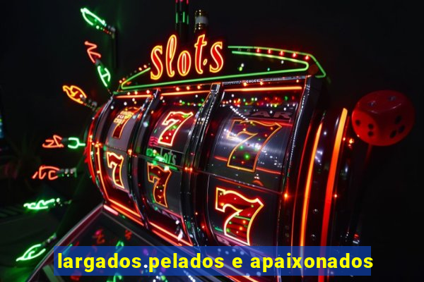 largados.pelados e apaixonados