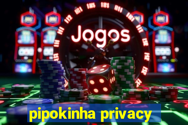 pipokinha privacy