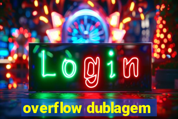 overflow dublagem