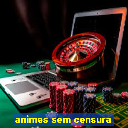 animes sem censura