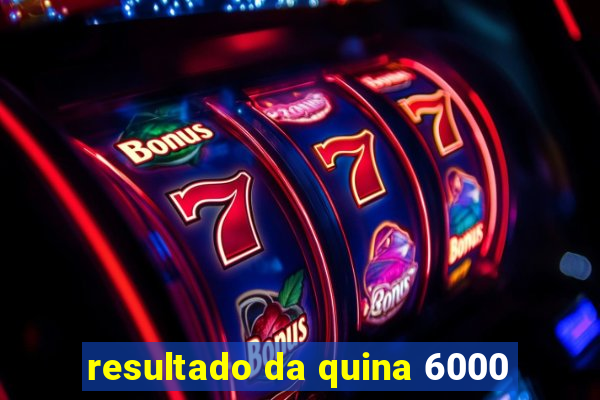 resultado da quina 6000