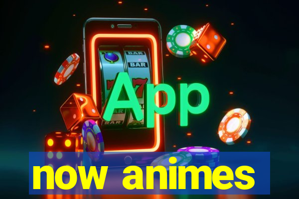 now animes