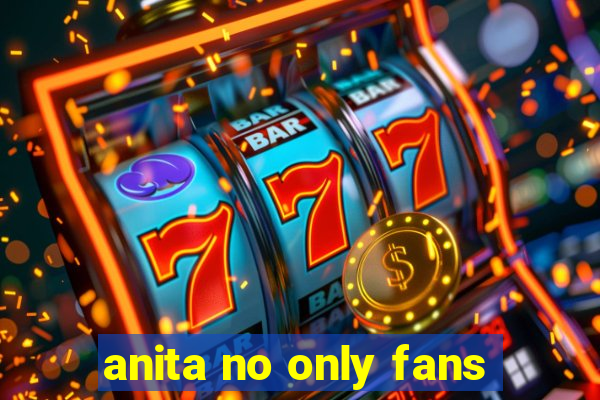 anita no only fans
