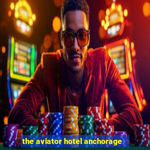 the aviator hotel anchorage