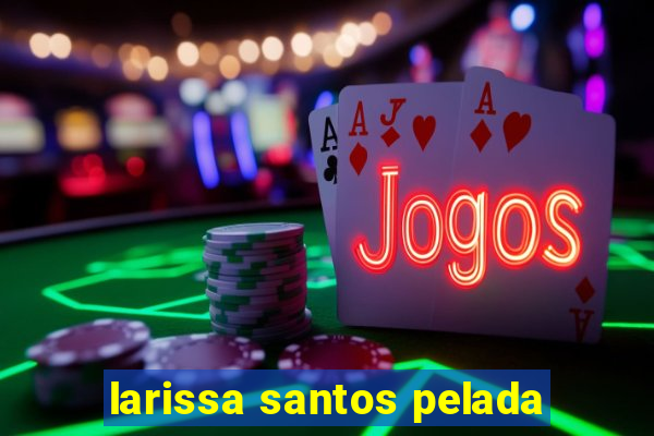 larissa santos pelada