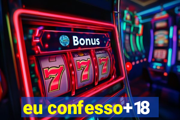 eu confesso+18