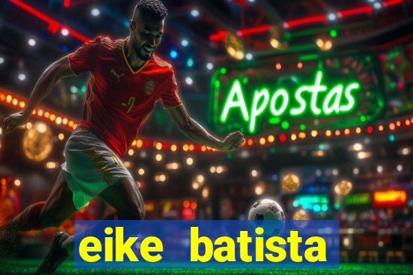 eike batista fortuna 2024