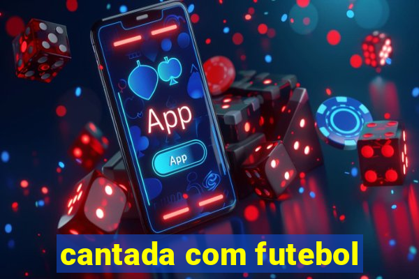 cantada com futebol