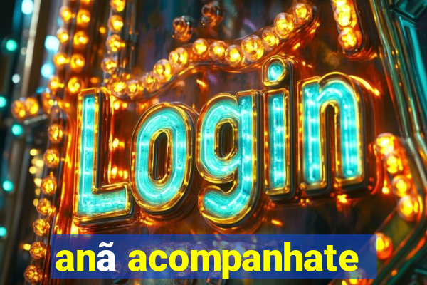anã acompanhate