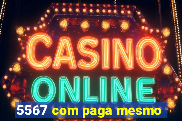 5567 com paga mesmo
