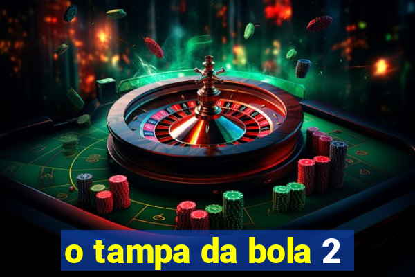 o tampa da bola 2