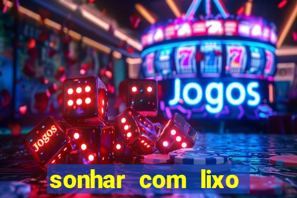 sonhar com lixo jogo do bicho