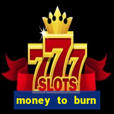money to burn system pt br