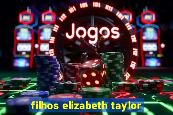 filhos elizabeth taylor