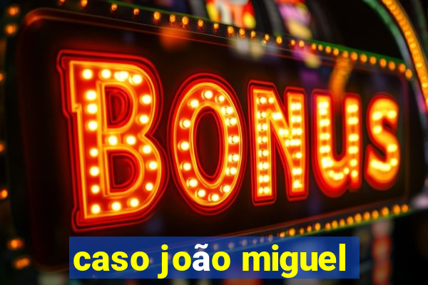 caso joão miguel