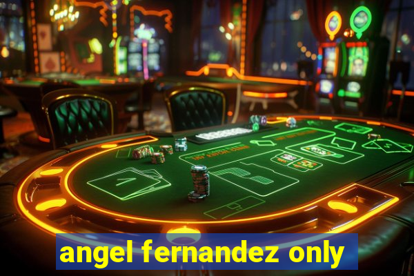 angel fernandez only