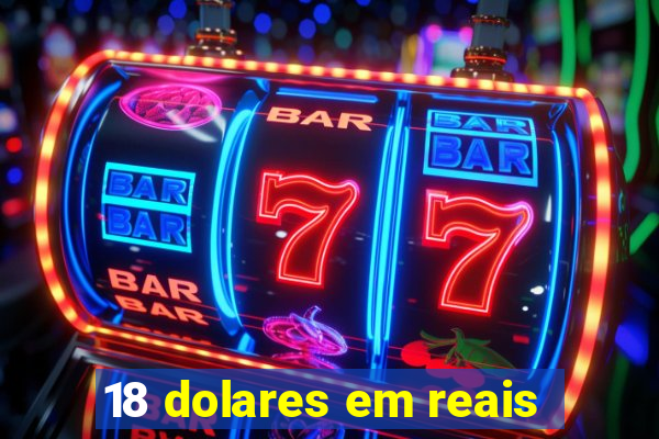 18 dolares em reais