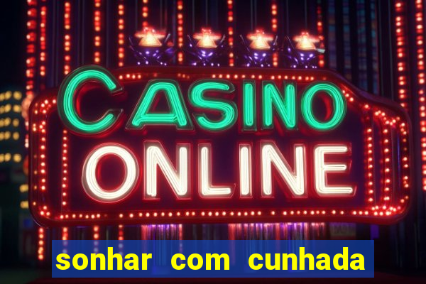 sonhar com cunhada jogo do bicho