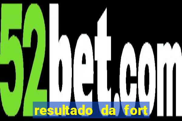 resultado da fort de hoje