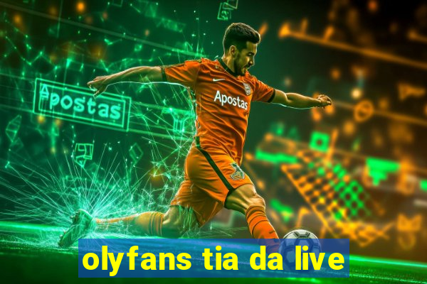 olyfans tia da live
