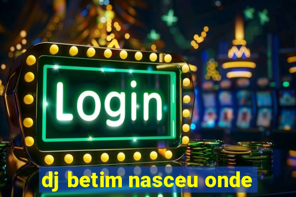 dj betim nasceu onde